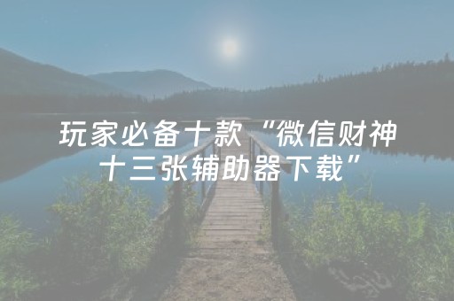 玩家必备十款“微信财神十三张辅助器下载”（怎么设置才能赢)