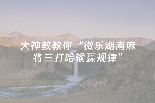 3分钟学会“微乐云南麻将小程序怎么才会赢（助赢神器通用版）