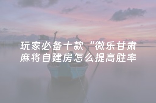 胜率设置方法“微乐河北麻将胡牌神器（助赢神器通用版）
