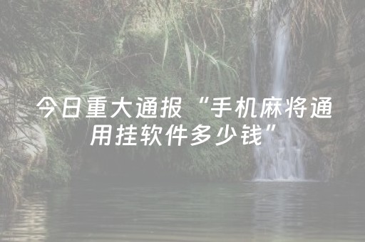 今日重大通报“手机麻将通用挂软件多少钱”（小程序必赢神器)