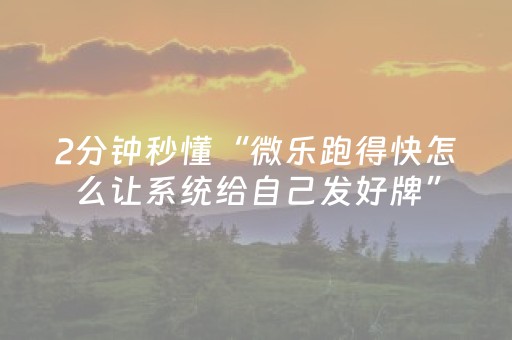 2分钟秒懂“微乐跑得快怎么让系统给自己发好牌”（开挂辅助器脚本)