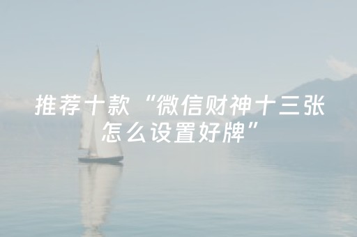 推荐十款“微信财神十三张怎么设置好牌”（透明挂辅助器)