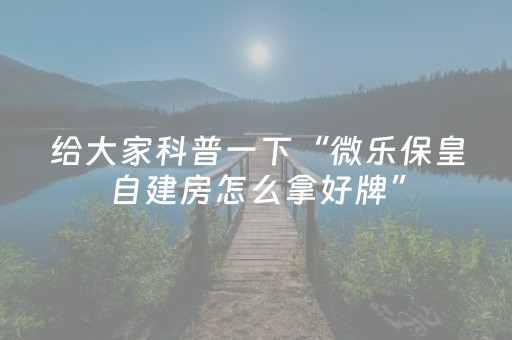 给大家科普一下“微乐保皇自建房怎么拿好牌”（挂件神器)