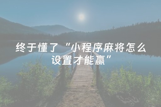 终于懂了“小程序麻将怎么设置才能赢”（万能开挂神器)