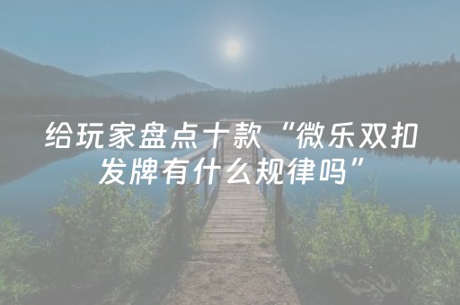 给玩家盘点十款“微乐双扣发牌有什么规律吗”（赢的技巧规律)