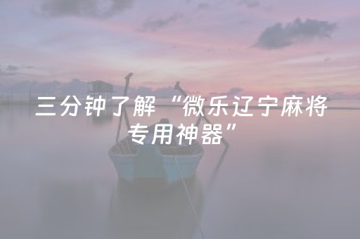 三分钟了解“微乐辽宁麻将专用神器”（辅助器下载)