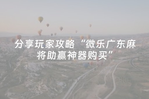 分享玩家攻略“微乐广东麻将助赢神器购买”（输赢有什么规律)