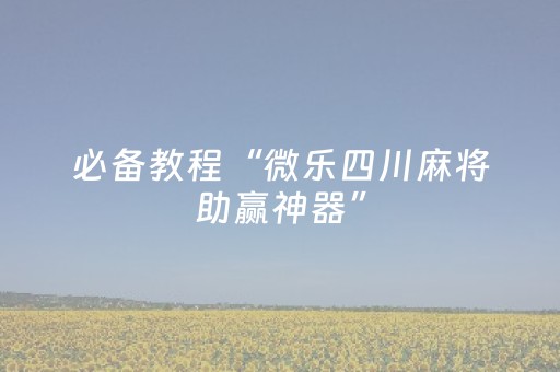 必备教程“微乐四川麻将助赢神器”（必赢神器)