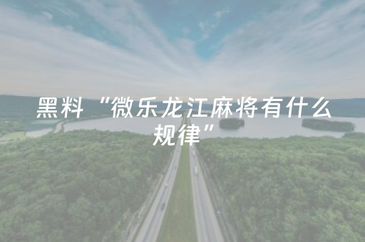 黑料“微乐龙江麻将有什么规律”（挂件神器)