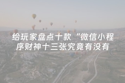 给玩家盘点十款“微信小程序财神十三张究竟有没有挂”（通用挂软件多少钱)