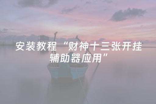 安装教程“财神十三张开挂辅助器应用”（规律确实有挂)