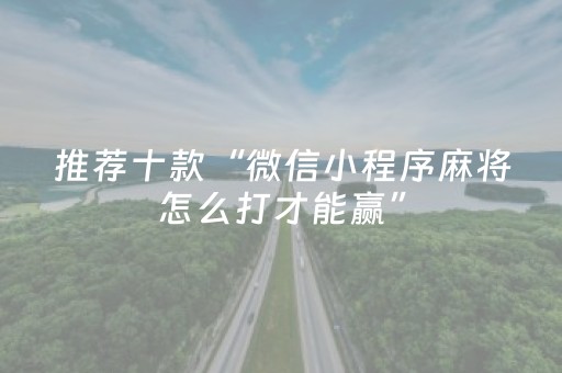 推荐十款“微信小程序麻将怎么打才能赢”（免费辅助)