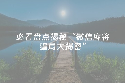 必看盘点揭秘“微信麻将骗局大揭密”（有没有猫腻)