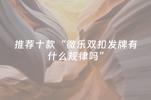 推荐十款“微乐双扣发牌有什么规律吗”（提高胜率技巧)