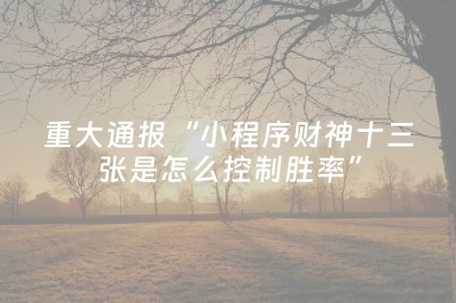 重大通报“小程序财神十三张是怎么控制胜率”（如何提高胜率)
