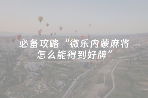 必备攻略“微乐内蒙麻将怎么能得到好牌”（怎么让系统给你发好牌)