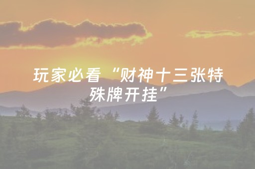 玩家必看“财神十三张特殊牌开挂”（怎么让系统给你发好牌)