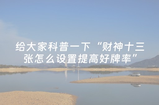 给大家科普一下“财神十三张怎么设置提高好牌率”（免费辅助)