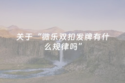 关于“微乐双扣发牌有什么规律吗”（透明挂辅助器)