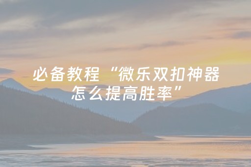 玩家必看攻略“三三麻将有挂吗（专用辅牌神器免安装）