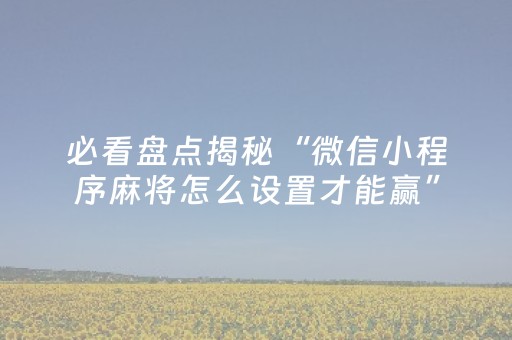必看盘点揭秘“微信小程序麻将怎么设置才能赢”（如何提高胜率)