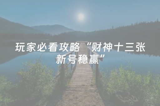 玩家必看攻略“财神十三张新号稳赢”（小程序怎么才会赢)