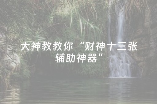 大神教教你“财神十三张辅助神器”（怎么设置能有好牌)