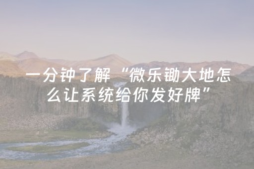 一分钟了解“微乐锄大地怎么让系统给你发好牌”（怎么能让牌好一点)