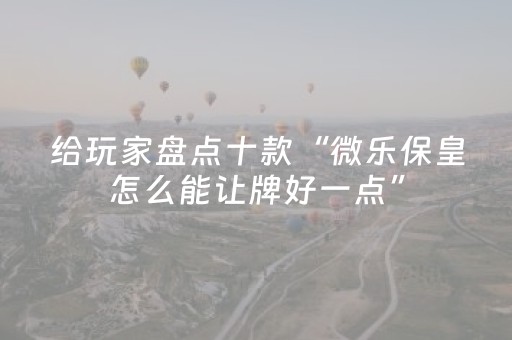 给玩家盘点十款“微乐保皇怎么能让牌好一点”（控牌神器)