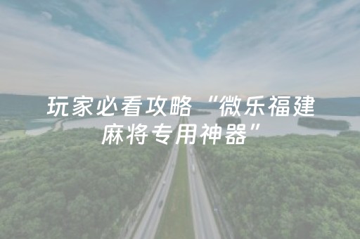 玩家必看攻略“微乐福建麻将专用神器”（胜率到哪调)