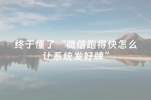 终于懂了“微信跑得快怎么让系统发好牌”（胜负规律拿好牌)