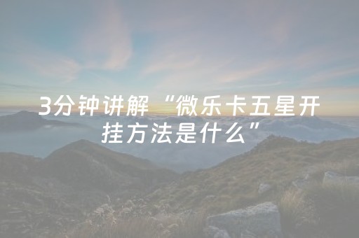 3分钟讲解“微乐卡五星开挂方法是什么”（胜负规律拿好牌)