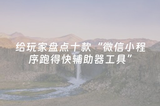 给玩家盘点十款“微信小程序跑得快辅助器工具”（怎么提高胜率)