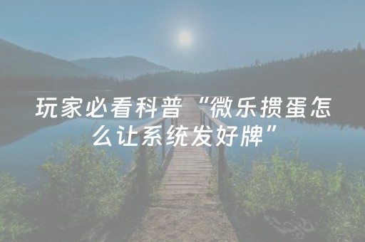 玩家必看科普“微乐掼蛋怎么让系统发好牌”（如何提高胜率)