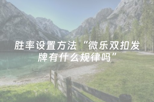 胜率设置方法“微乐双扣发牌有什么规律吗”（可以设置输赢吗)