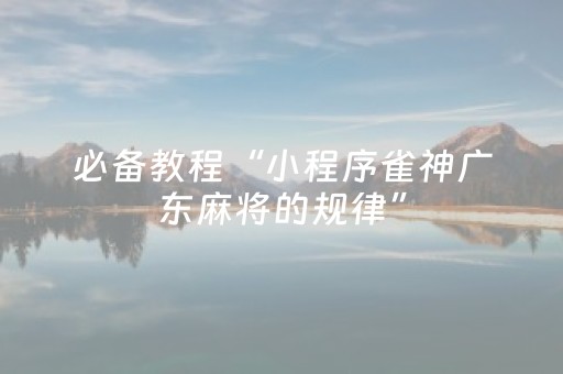 必备教程“小程序雀神广东麻将的规律”（小程序怎么才会赢)