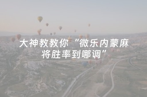 大神教教你“微乐内蒙麻将胜率到哪调”（怎么让系统给你发好牌)