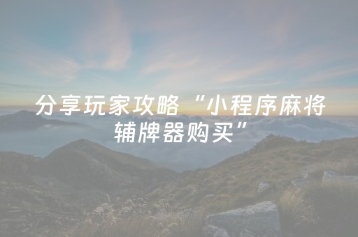 分享玩家攻略“小程序麻将辅牌器购买”（提高胜率技巧)