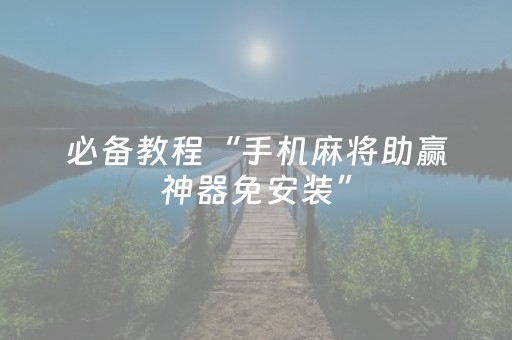 必备教程“手机麻将助赢神器免安装”（万能开挂神器)