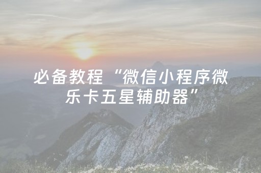 必备教程“微信小程序微乐卡五星辅助器”（输赢有什么规律)