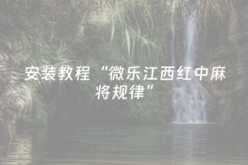 安装教程“微乐江西红中麻将规律”（怎么设置才能赢)