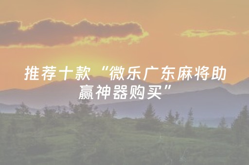 推荐十款“微乐广东麻将助赢神器购买”（透明挂辅助器)