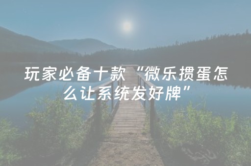 玩家必备十款“微乐掼蛋怎么让系统发好牌”（怎么设置才能赢)