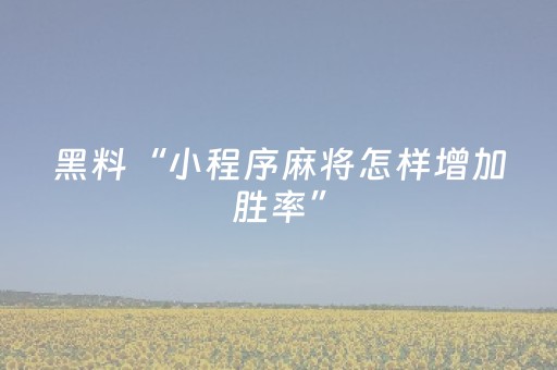 黑料“小程序麻将怎样增加胜率”（专用神器)