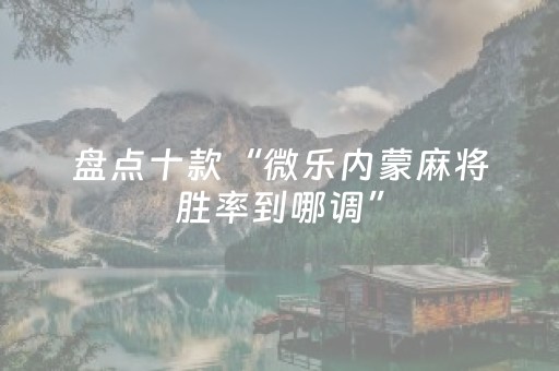 盘点十款“微乐内蒙麻将胜率到哪调”（怎么让系统给自己好牌)