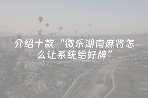 介绍十款“微乐湖南麻将怎么让系统给好牌”（通用挂软件多少钱)