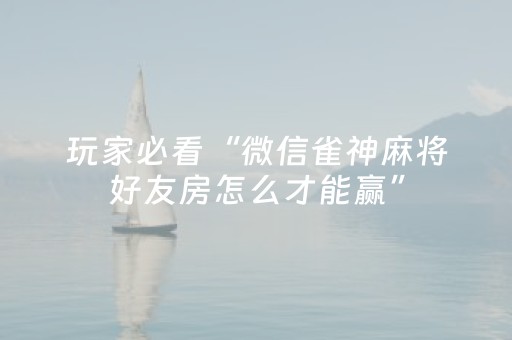 玩家必看“微信雀神麻将好友房怎么才能赢”（攻略插件)