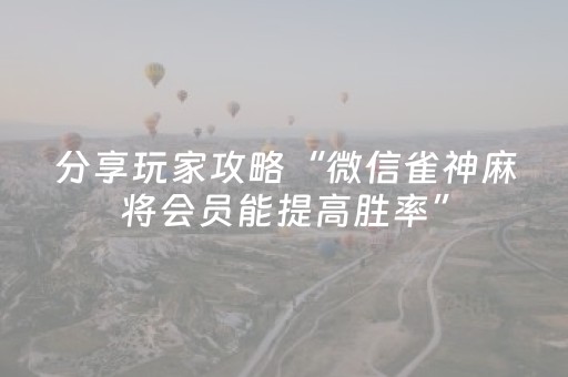 分享玩家攻略“微信雀神麻将会员能提高胜率”（控牌神器)