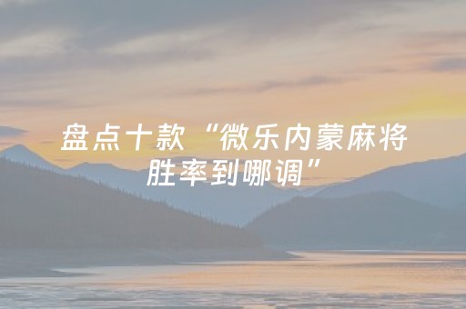 盘点十款“微乐内蒙麻将胜率到哪调”（辅助器通用版)