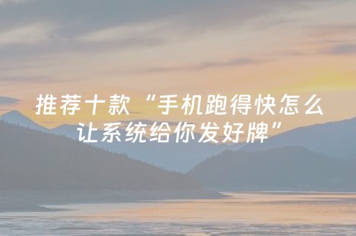 推荐十款“手机跑得快怎么让系统给你发好牌”（发牌有什么规律吗)